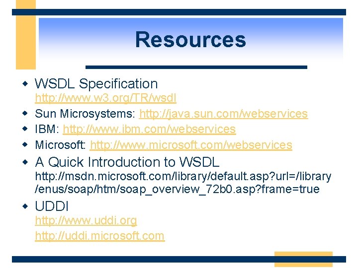 Resources w WSDL Specification http: //www. w 3. org/TR/wsdl w Sun Microsystems: http: //java.