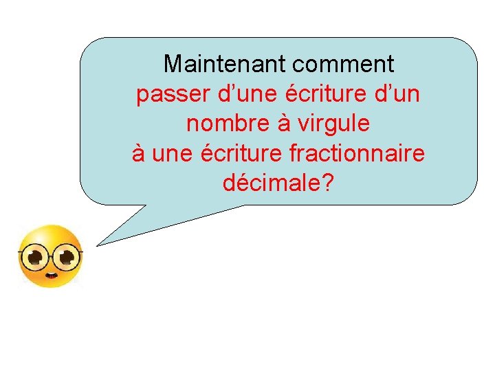 Maintenant comment passer d’une écriture d’un nombre à virgule à une écriture fractionnaire décimale?