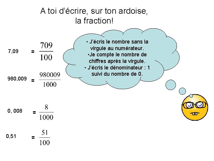 A toi d’écrire, sur ton ardoise, la fraction! 7, 09 = 980, 009 =