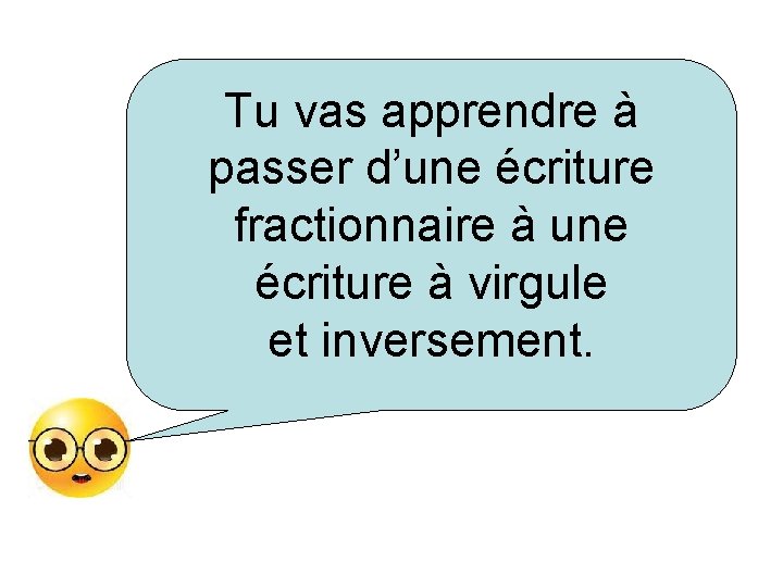 Tu vas apprendre à passer d’une écriture fractionnaire à une écriture à virgule et