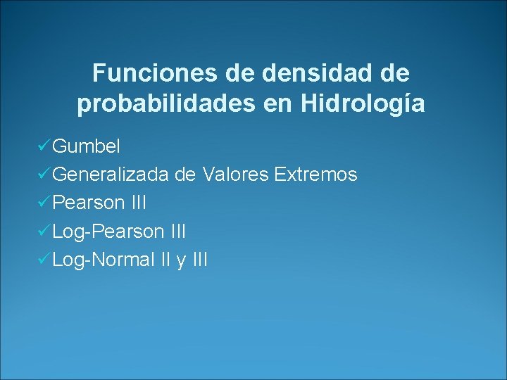 Funciones de densidad de probabilidades en Hidrología üGumbel üGeneralizada de Valores Extremos üPearson III