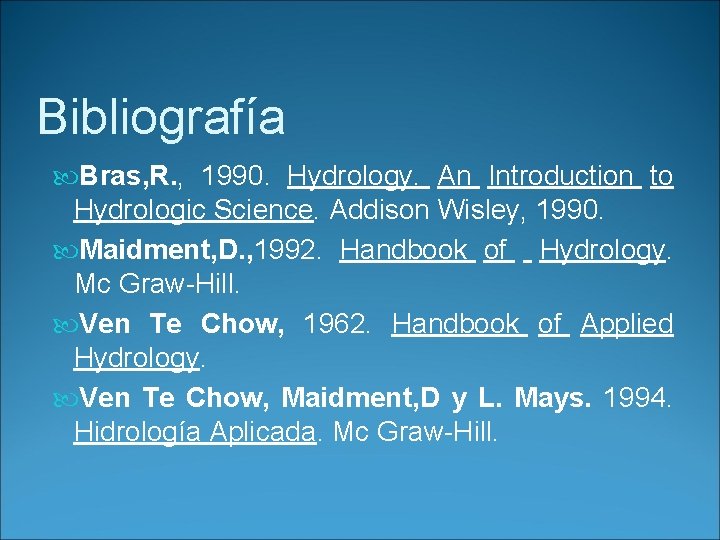 Bibliografía Bras, R. , 1990. Hydrology. An Introduction to Hydrologic Science. Addison Wisley, 1990.