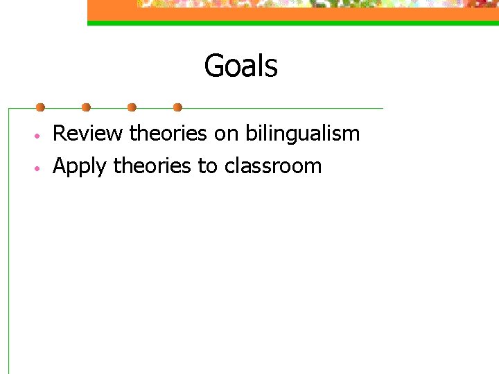 Goals • • Review theories on bilingualism Apply theories to classroom 