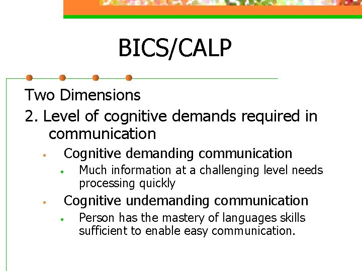 BICS/CALP Two Dimensions 2. Level of cognitive demands required in communication • Cognitive demanding