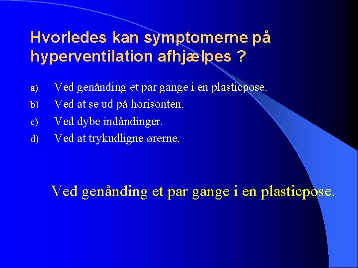 Hvorledes kan symptomerne på hyperventilation afhjælpes ? a) b) c) d) Ved genånding et