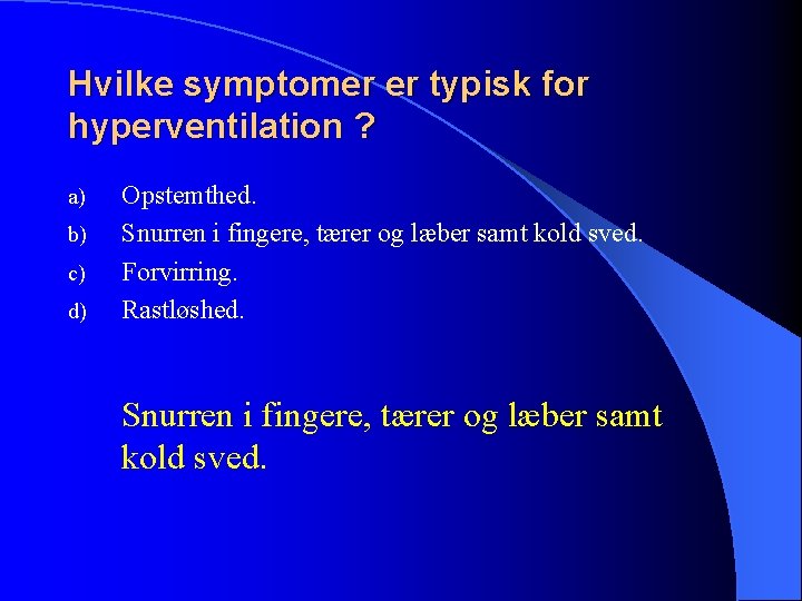 Hvilke symptomer er typisk for hyperventilation ? a) b) c) d) Opstemthed. Snurren i