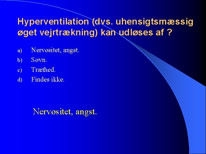 Hyperventilation (dvs. uhensigtsmæssig øget vejrtrækning) kan udløses af ? a) b) c) d) Nervøsitet,