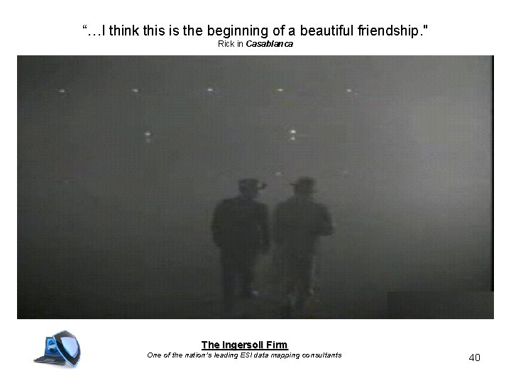 “…I think this is the beginning of a beautiful friendship. " Rick in Casablanca