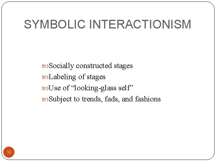 SYMBOLIC INTERACTIONISM Socially constructed stages Labeling of stages Use of “looking-glass self” Subject to