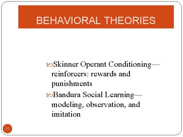 BEHAVIORAL THEORIES Skinner Operant Conditioning— reinforcers: rewards and punishments Bandura Social Learning— modeling, observation,