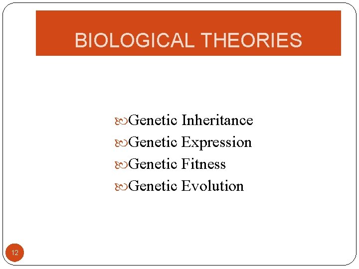 BIOLOGICAL THEORIES Genetic Inheritance Genetic Expression Genetic Fitness Genetic Evolution 12 