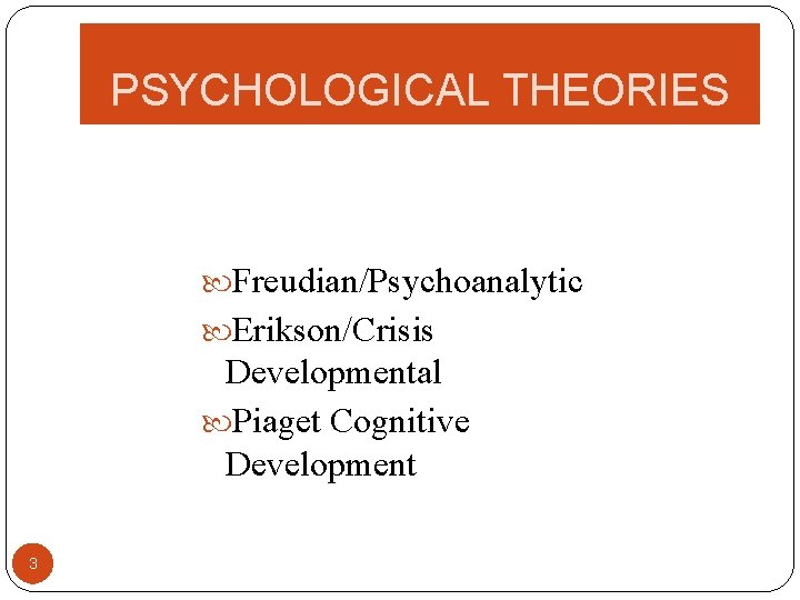 PSYCHOLOGICAL THEORIES Freudian/Psychoanalytic Erikson/Crisis Developmental Piaget Cognitive Development 3 