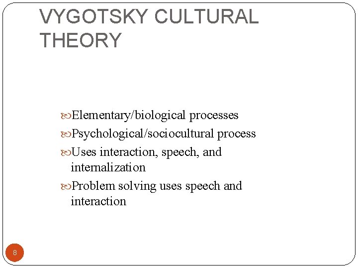 VYGOTSKY CULTURAL THEORY Elementary/biological processes Psychological/sociocultural process Uses interaction, speech, and internalization Problem solving