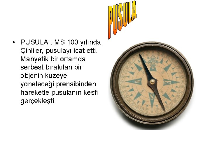  • PUSULA : MS 100 yılında Çinliler, pusulayı icat etti. Manyetik bir ortamda