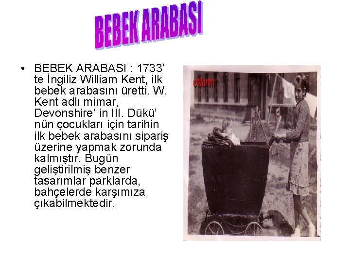  • BEBEK ARABASI : 1733’ te İngiliz William Kent, ilk bebek arabasını üretti.
