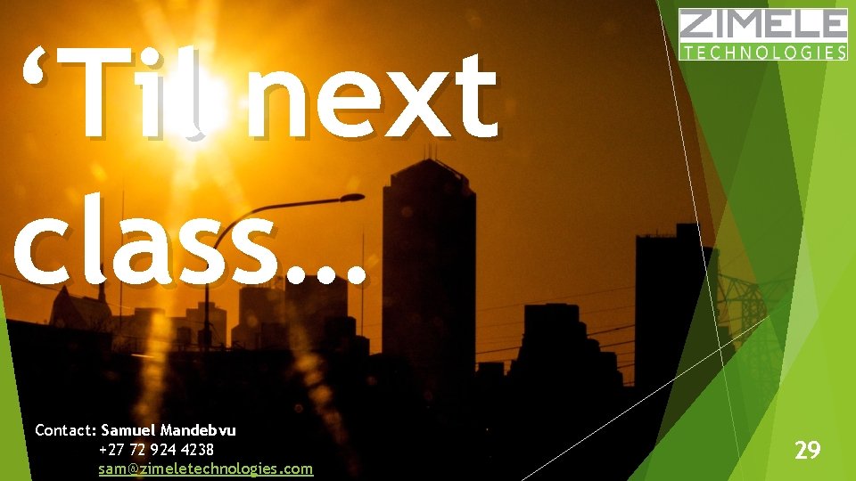 ‘Til next class… Contact: Samuel Mandebvu +27 72 924 4238 sam@zimeletechnologies. com 29 