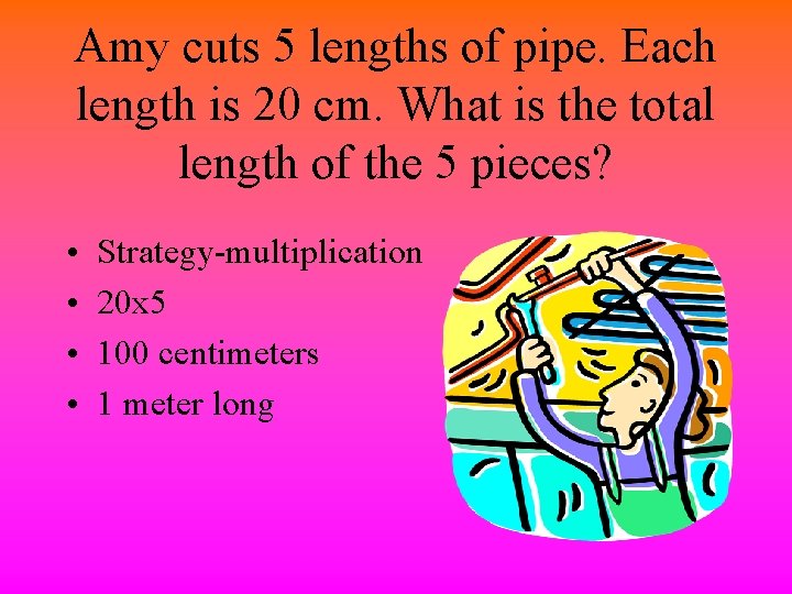 Amy cuts 5 lengths of pipe. Each length is 20 cm. What is the