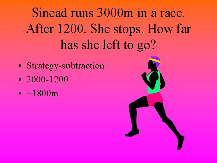 Sinead runs 3000 m in a race. After 1200. She stops. How far has