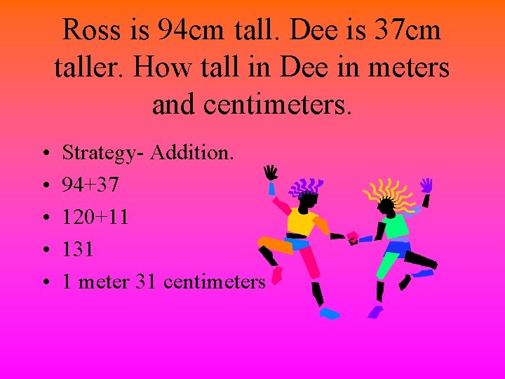 Ross is 94 cm tall. Dee is 37 cm taller. How tall in Dee