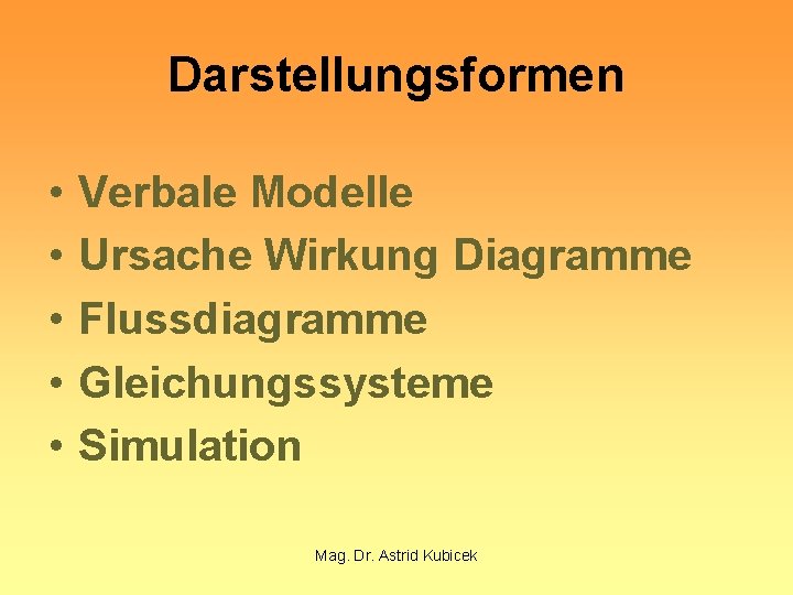 Darstellungsformen • • • Verbale Modelle Ursache Wirkung Diagramme Flussdiagramme Gleichungssysteme Simulation Mag. Dr.