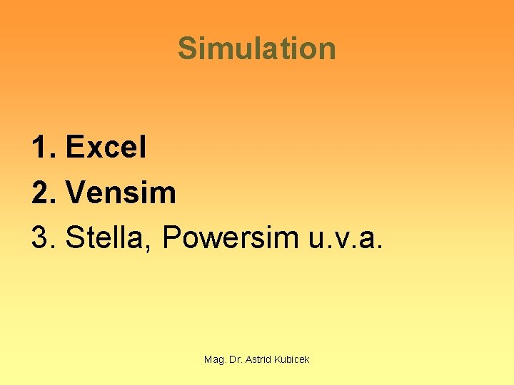 Simulation 1. Excel 2. Vensim 3. Stella, Powersim u. v. a. Mag. Dr. Astrid