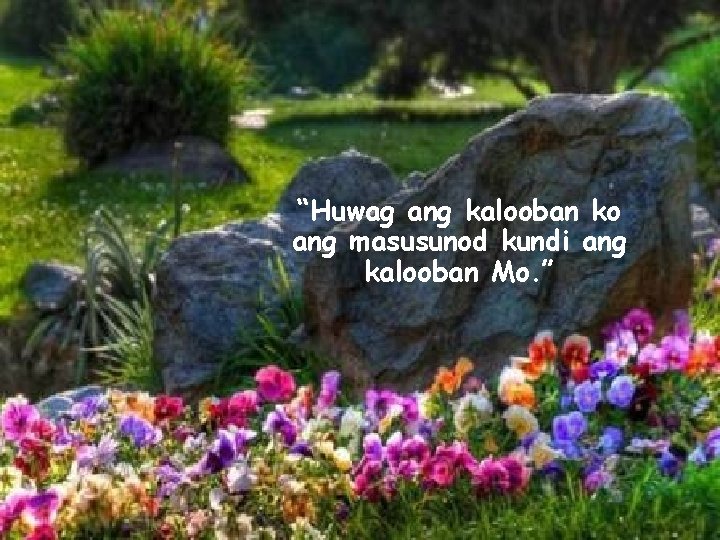 “Huwag ang kalooban ko ang masusunod kundi ang kalooban Mo. ” 