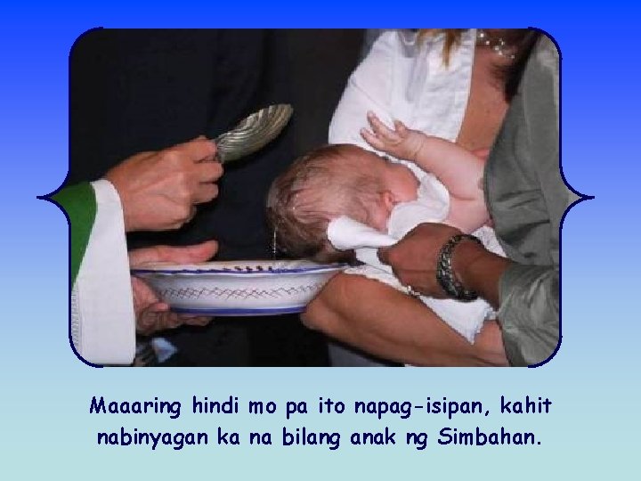 Maaaring hindi mo pa ito napag-isipan, kahit nabinyagan ka na bilang anak ng Simbahan.