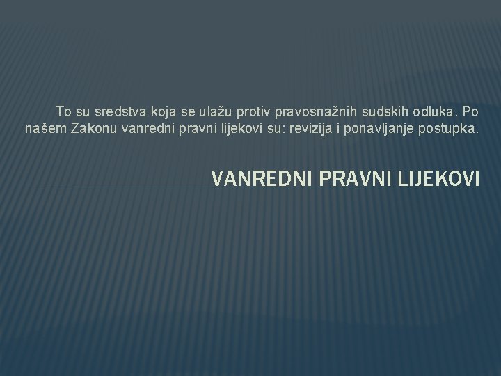 To su sredstva koja se ulažu protiv pravosnažnih sudskih odluka. Po našem Zakonu vanredni