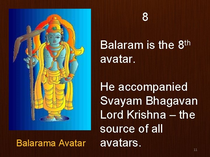 8 Balaram is the 8 th avatar. Balarama Avatar He accompanied Svayam Bhagavan Lord