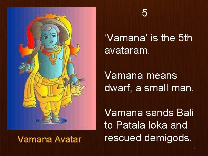 5 ‘Vamana’ is the 5 th avataram. Vamana means dwarf, a small man. Vamana