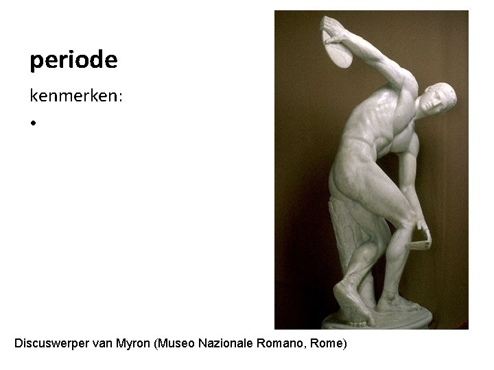 periode kenmerken: • Discuswerper van Myron (Museo Nazionale Romano, Rome) 
