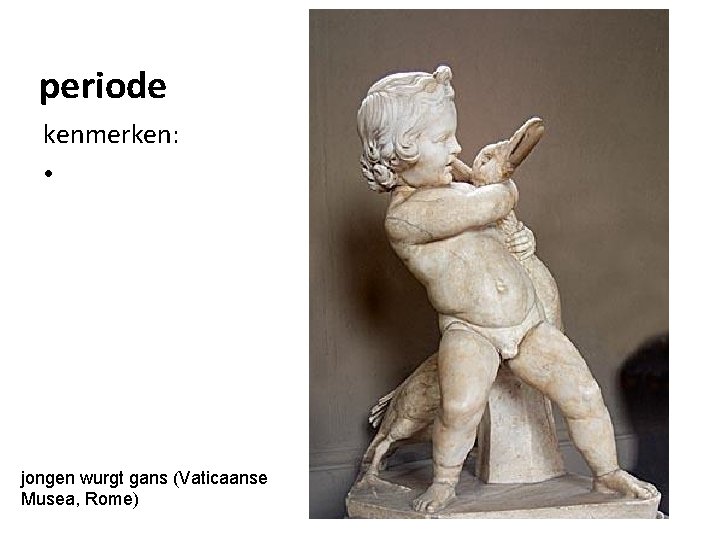 periode kenmerken: • jongen wurgt gans (Vaticaanse Musea, Rome) 