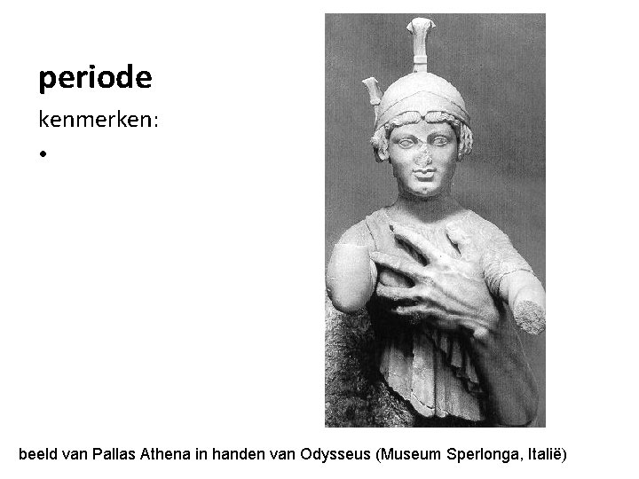 periode kenmerken: • beeld van Pallas Athena in handen van Odysseus (Museum Sperlonga, Italië)