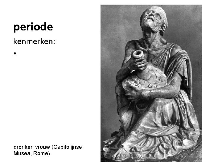 periode kenmerken: • dronken vrouw (Capitolijnse Musea, Rome) 