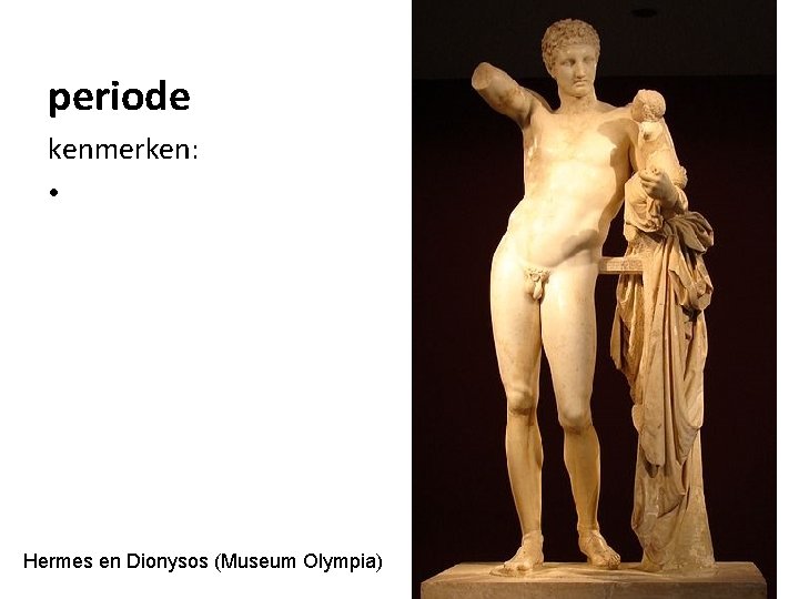 periode kenmerken: • Hermes en Dionysos (Museum Olympia) 