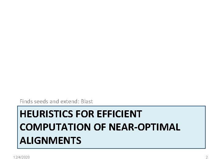 Finds seeds and extend: Blast HEURISTICS FOR EFFICIENT COMPUTATION OF NEAR-OPTIMAL ALIGNMENTS 12/4/2020 2