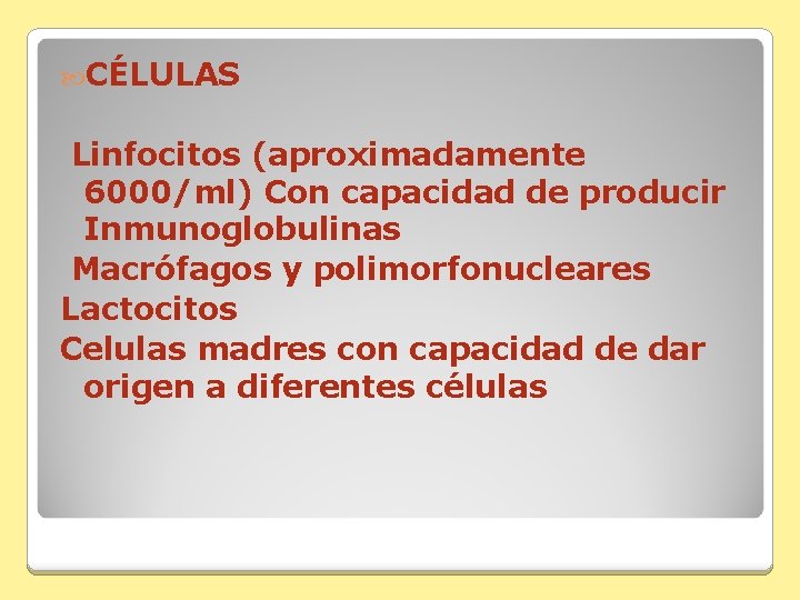  CÉLULAS Linfocitos (aproximadamente 6000/ml) Con capacidad de producir Inmunoglobulinas Macrófagos y polimorfonucleares Lactocitos