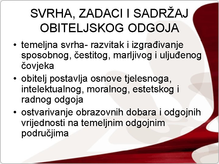 SVRHA, ZADACI I SADRŽAJ OBITELJSKOG ODGOJA • temeljna svrha- razvitak i izgrađivanje sposobnog, čestitog,