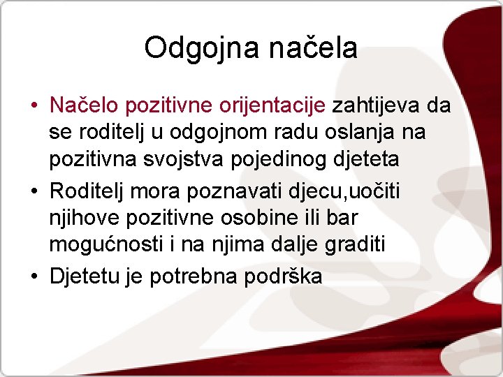 Odgojna načela • Načelo pozitivne orijentacije zahtijeva da se roditelj u odgojnom radu oslanja