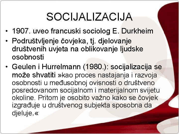 SOCIJALIZACIJA • 1907. uveo francuski sociolog E. Durkheim • Podruštvljenje čovjeka, tj. djelovanje društvenih