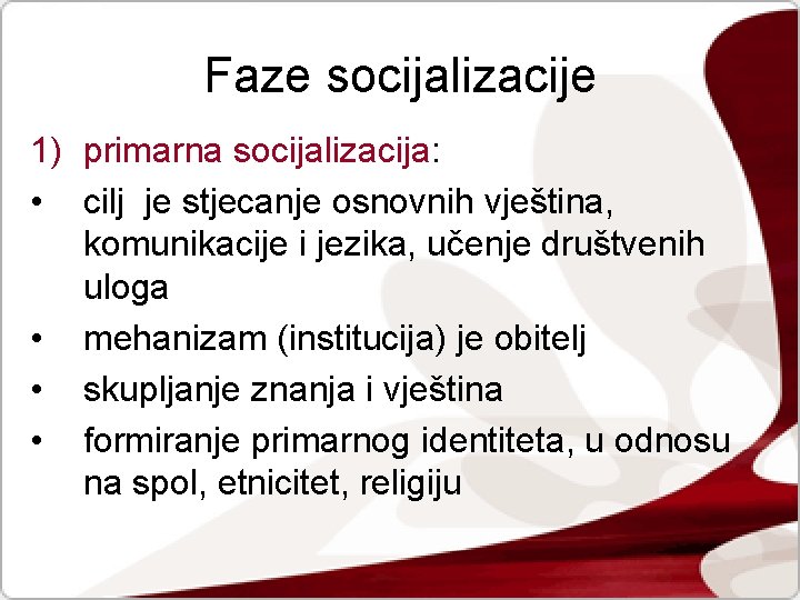 Faze socijalizacije 1) primarna socijalizacija: • cilj je stjecanje osnovnih vještina, komunikacije i jezika,