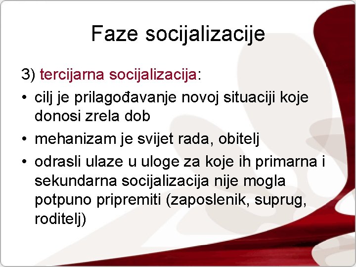 Faze socijalizacije 3) tercijarna socijalizacija: • cilj je prilagođavanje novoj situaciji koje donosi zrela