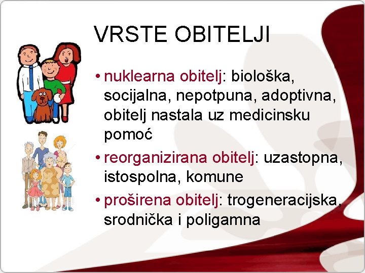 VRSTE OBITELJI • nuklearna obitelj: biološka, socijalna, nepotpuna, adoptivna, obitelj nastala uz medicinsku pomoć