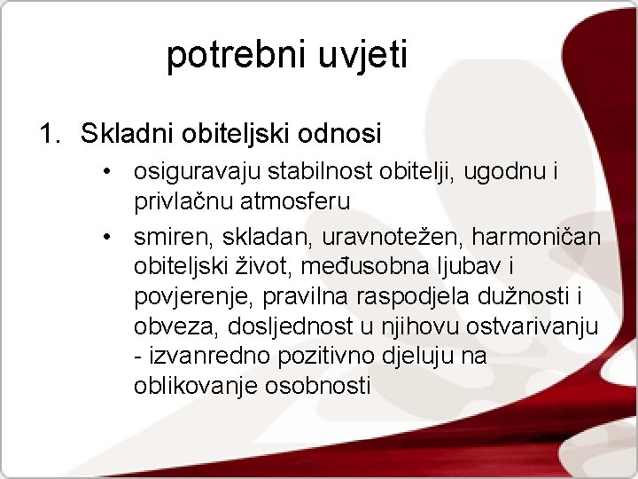 potrebni uvjeti 1. Skladni obiteljski odnosi • osiguravaju stabilnost obitelji, ugodnu i privlačnu atmosferu