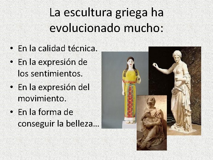 La escultura griega ha evolucionado mucho: • En la calidad técnica. • En la