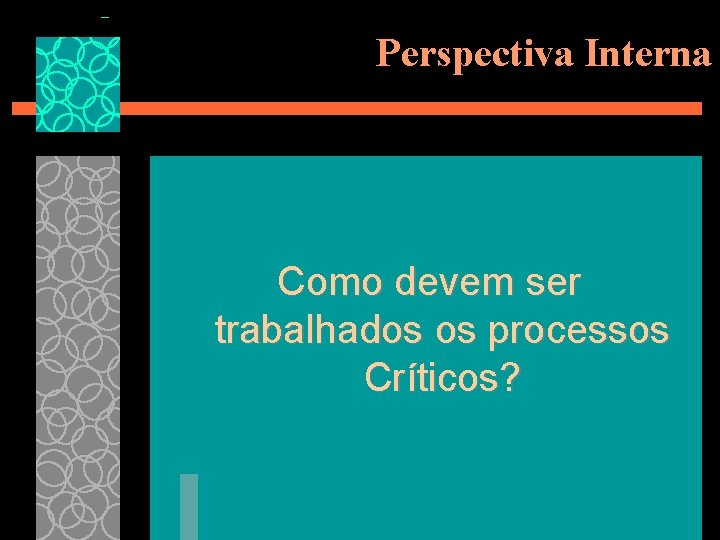 Perspectiva Interna Como devem ser trabalhados os processos Críticos? 