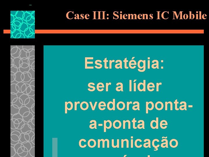 Case III: Siemens IC Mobile Estratégia: ser a líder provedora pontaa-ponta de comunicação 