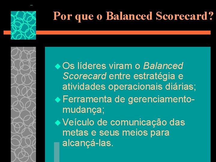 Por que o Balanced Scorecard? u Os líderes viram o Balanced Scorecard entre estratégia