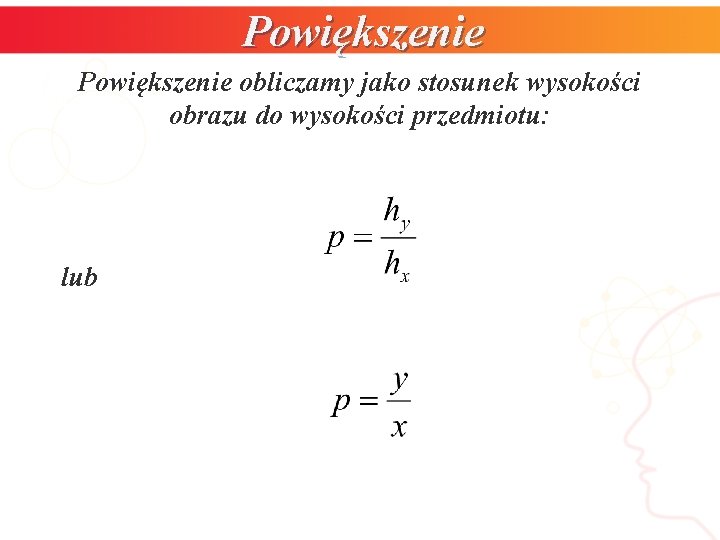 Powiększenie obliczamy jako stosunek wysokości obrazu do wysokości przedmiotu: lub 