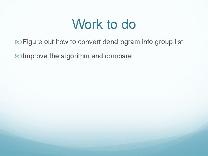 Work to do Figure out how to convert dendrogram into group list Improve the Work to do Figure out how to convert dendrogram into group list Improve the